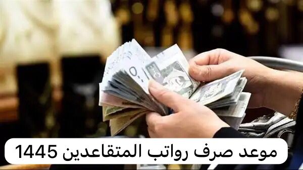 موعد صرف رواتب المتقاعدين 1445